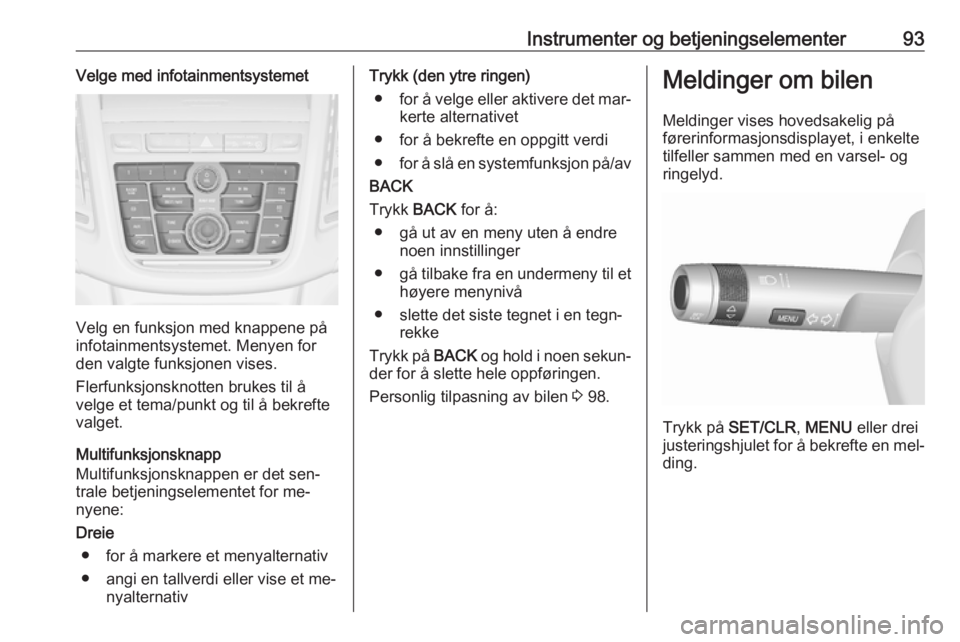OPEL MOKKA 2016  Instruksjonsbok Instrumenter og betjeningselementer93Velge med infotainmentsystemet
Velg en funksjon med knappene på
infotainmentsystemet. Menyen for
den valgte funksjonen vises.
Flerfunksjonsknotten brukes til å
v