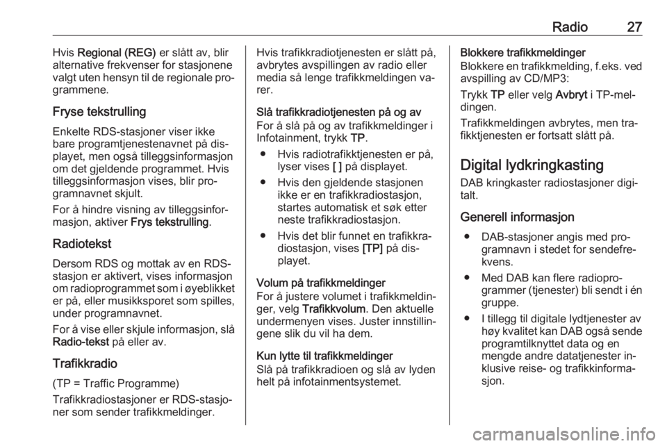 OPEL MOKKA 2016.5  Brukerhåndbok for infotainmentsystem Radio27Hvis Regional (REG)  er slått av, blir
alternative frekvenser for stasjonene
valgt uten hensyn til de regionale pro‐
grammene.
Fryse tekstrulling
Enkelte RDS-stasjoner viser ikke
bare progra