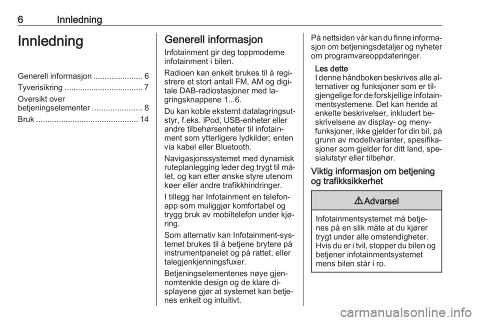 OPEL MOKKA 2016.5  Brukerhåndbok for infotainmentsystem 6InnledningInnledningGenerell informasjon ...................... 6Tyverisikring ................................... 7
Oversikt over
betjeningselementer ......................8
Bruk ...................