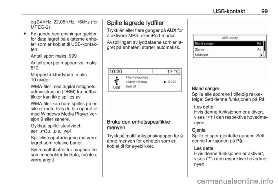 OPEL MOKKA 2016.5 Brukerhåndbok for infotainmentsystem USB-kontakt99og 24 kHz, 22,05 kHz, 16kHz (for
MPEG-2)
● Følgende begrensninger gjelder for data lagret på eksterne enhe‐
ter som er koblet til USB-kontak‐
ten:
Antall spor: maks. 999
Antall sp OPEL MOKKA 2016.5 Brukerhåndbok for infotainmentsystem USB-kontakt99og 24 kHz, 22,05 kHz, 16kHz (for
MPEG-2)
● Følgende begrensninger gjelder for data lagret på eksterne enhe‐
ter som er koblet til USB-kontak‐
ten:
Antall spor: maks. 999
Antall sp