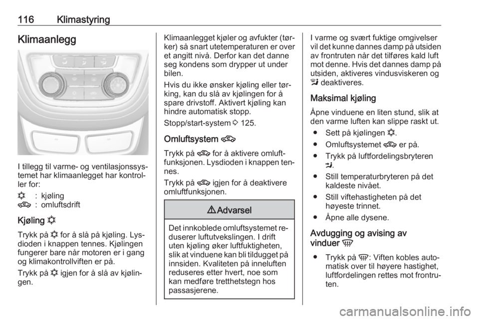 OPEL MOKKA 2016.5  Instruksjonsbok 116KlimastyringKlimaanlegg
I tillegg til varme- og ventilasjonssys‐
temet har klimaanlegget har kontrol‐
ler for:
n:kjøling4:omluftsdrift
Kjøling  n
Trykk på  n for å slå på kjøling. Lys‐