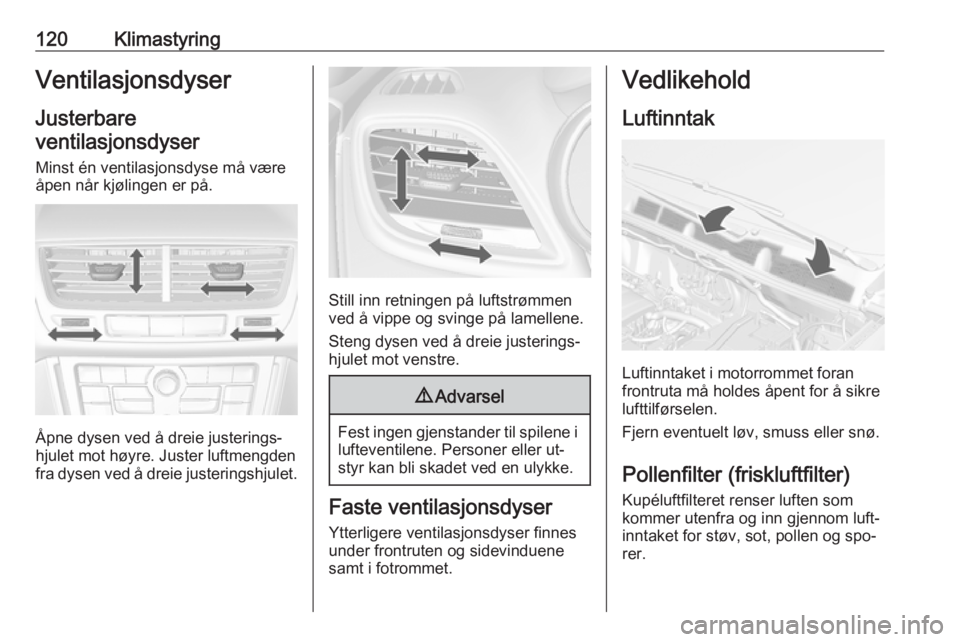 OPEL MOKKA 2016.5  Instruksjonsbok 120KlimastyringVentilasjonsdyserJusterbare
ventilasjonsdyser
Minst én ventilasjonsdyse må være åpen når kjølingen er på.
Åpne dysen ved å dreie justerings‐
hjulet mot høyre. Juster luftmen