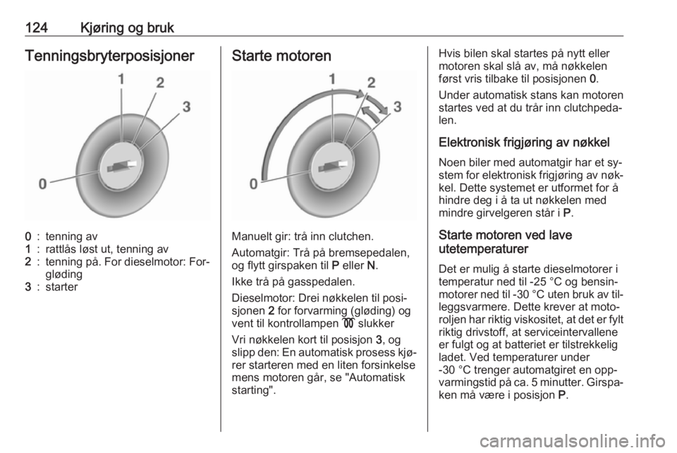 OPEL MOKKA 2016.5  Instruksjonsbok 124Kjøring og brukTenningsbryterposisjoner0:tenning av1:rattlås løst ut, tenning av2:tenning på. For dieselmotor: For‐
gløding3:starterStarte motoren
Manuelt gir: trå inn clutchen.
Automatgir: