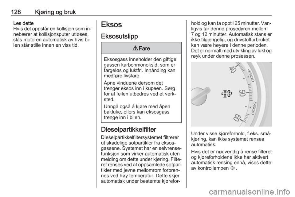 OPEL MOKKA 2016.5  Instruksjonsbok 128Kjøring og brukLes dette
Hvis det oppstår en kollisjon som in‐ nebærer at kollisjonsputer utløses,
slås motoren automatisk av hvis bi‐
len står stille innen en viss tid.Eksos
Eksosutslipp