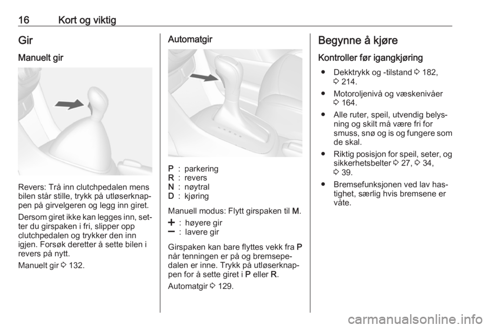 OPEL MOKKA 2016.5  Instruksjonsbok 16Kort og viktigGir
Manuelt gir
Revers: Trå inn clutchpedalen mens
bilen står stille, trykk på utløserknap‐
pen på girvelgeren og legg inn giret.
Dersom giret ikke kan legges inn, set‐ ter du