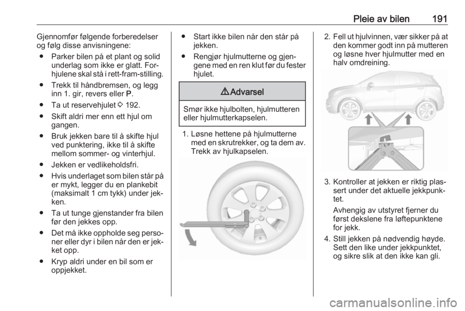 OPEL MOKKA 2016.5 Instruksjonsbok Pleie av bilen191Gjennomfør følgende forberedelser
og følg disse anvisningene:
● Parker bilen på et plant og solid underlag som ikke er glatt. For‐
hjulene skal stå i rett-fram-stilling.
● OPEL MOKKA 2016.5 Instruksjonsbok Pleie av bilen191Gjennomfør følgende forberedelser
og følg disse anvisningene:
● Parker bilen på et plant og solid underlag som ikke er glatt. For‐
hjulene skal stå i rett-fram-stilling.
●