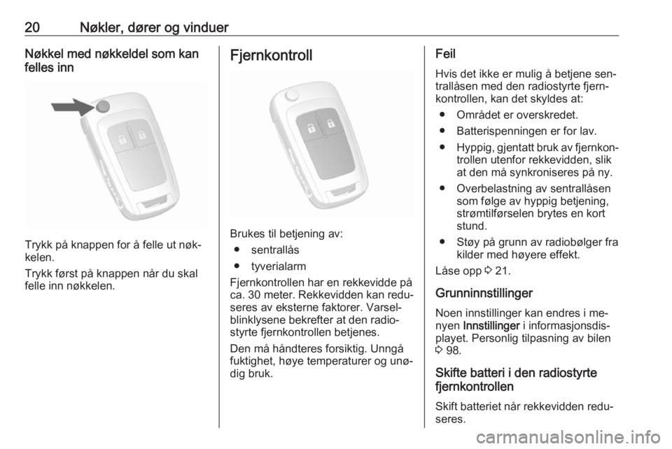 OPEL MOKKA 2016.5  Instruksjonsbok 20Nøkler, dører og vinduerNøkkel med nøkkeldel som kan
felles inn
Trykk på knappen for å felle ut nøk‐
kelen.
Trykk først på knappen når du skal
felle inn nøkkelen.
Fjernkontroll
Brukes t