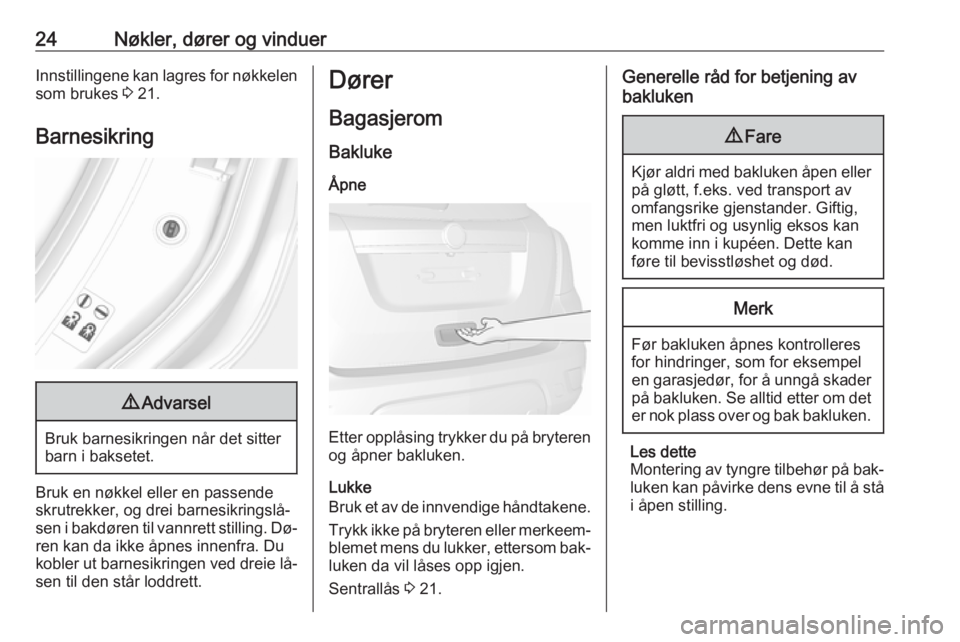 OPEL MOKKA 2016.5  Instruksjonsbok 24Nøkler, dører og vinduerInnstillingene kan lagres for nøkkelen
som brukes  3 21.
Barnesikring9 Advarsel
Bruk barnesikringen når det sitter
barn i baksetet.
Bruk en nøkkel eller en passende
skru