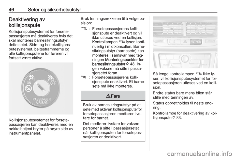 OPEL MOKKA 2016.5  Instruksjonsbok 46Seter og sikkerhetsutstyrDeaktivering avkollisjonspute
Kollisjonsputesystemet for forsete‐
passasjeren må deaktiveres hvis det
skal monteres barnesikringsutstyr i
dette setet. Side- og hodekollis