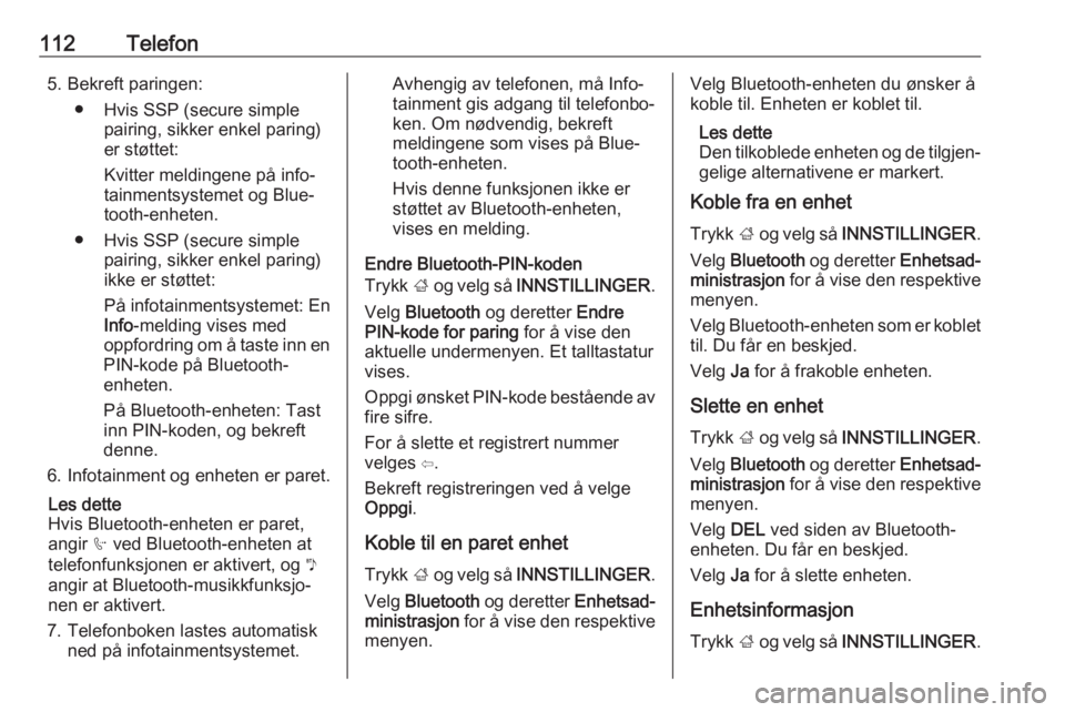 OPEL MOKKA X 2017  Brukerhåndbok for infotainmentsystem 112Telefon5. Bekreft paringen:● Hvis SSP (secure simple pairing, sikker enkel paring)
er støttet:
Kvitter meldingene på info‐ tainmentsystemet og Blue‐
tooth-enheten.
● Hvis SSP (secure simp