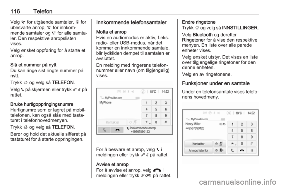 OPEL MOKKA X 2017  Brukerhåndbok for infotainmentsystem 116TelefonVelg q for utgående samtaler,  r for
ubesvarte anrop,  s for innkom‐
mende samtaler og  p for alle samta‐
ler. Den respektive anropslisten
vises.
Velg ønsket oppføring for å starte e
