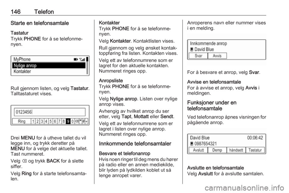 OPEL MOKKA X 2017 Brukerhåndbok for infotainmentsystem 146TelefonStarte en telefonsamtaleTastatur
Trykk PHONE for å se telefonme‐
nyen.
Rull gjennom listen, og velg Tastatur.
Talltastaturet vises.
Drei MENU for å utheve tallet du vil
legge inn, o OPEL MOKKA X 2017 Brukerhåndbok for infotainmentsystem 146TelefonStarte en telefonsamtaleTastatur
Trykk PHONE for å se telefonme‐
nyen.
Rull gjennom listen, og velg Tastatur.
Talltastaturet vises.
Drei MENU for å utheve tallet du vil
legge inn, o