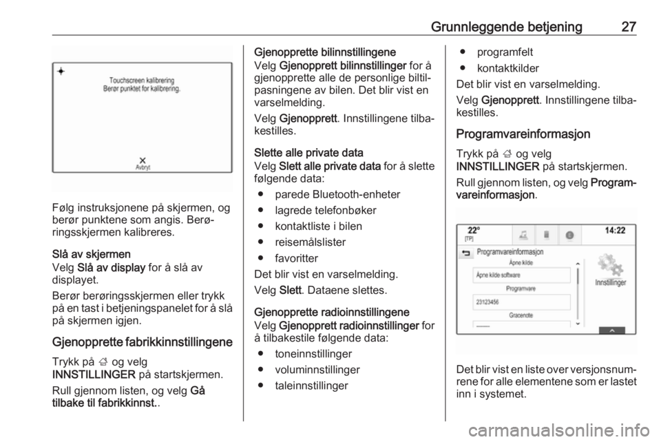 OPEL MOKKA X 2017  Brukerhåndbok for infotainmentsystem Grunnleggende betjening27
Følg instruksjonene på skjermen, og
berør punktene som angis. Berø‐
ringsskjermen kalibreres.
Slå av skjermen
Velg  Slå av display  for å slå av
displayet.
Berør b