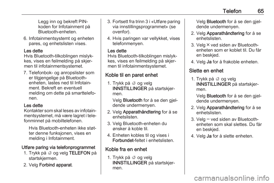 OPEL MOKKA X 2017  Brukerhåndbok for infotainmentsystem Telefon65Legg inn og bekreft PIN-
koden for Infotainment på
Bluetooth-enheten.
6. Infotainmentsystemt og enheten pares, og enhetslisten vises.
Les dette
Hvis Bluetooth-tilkoblingen mislyk‐
kes, vis