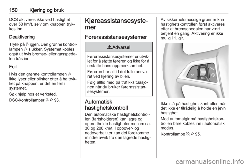 OPEL MOKKA X 2018 Brukerhåndbok for infotainmentsystem 150Kjøring og brukDCS aktiveres ikke ved hastighetover 50 km/t, selv om knappen tryk‐
kes inn.
Deaktivering
Trykk på u igjen. Den grønne kontrol‐
lampen u slukker. Systemet kobles
også ut hv OPEL MOKKA X 2018 Brukerhåndbok for infotainmentsystem 150Kjøring og brukDCS aktiveres ikke ved hastighetover 50 km/t, selv om knappen tryk‐
kes inn.
Deaktivering
Trykk på u igjen. Den grønne kontrol‐
lampen u slukker. Systemet kobles
også ut hv