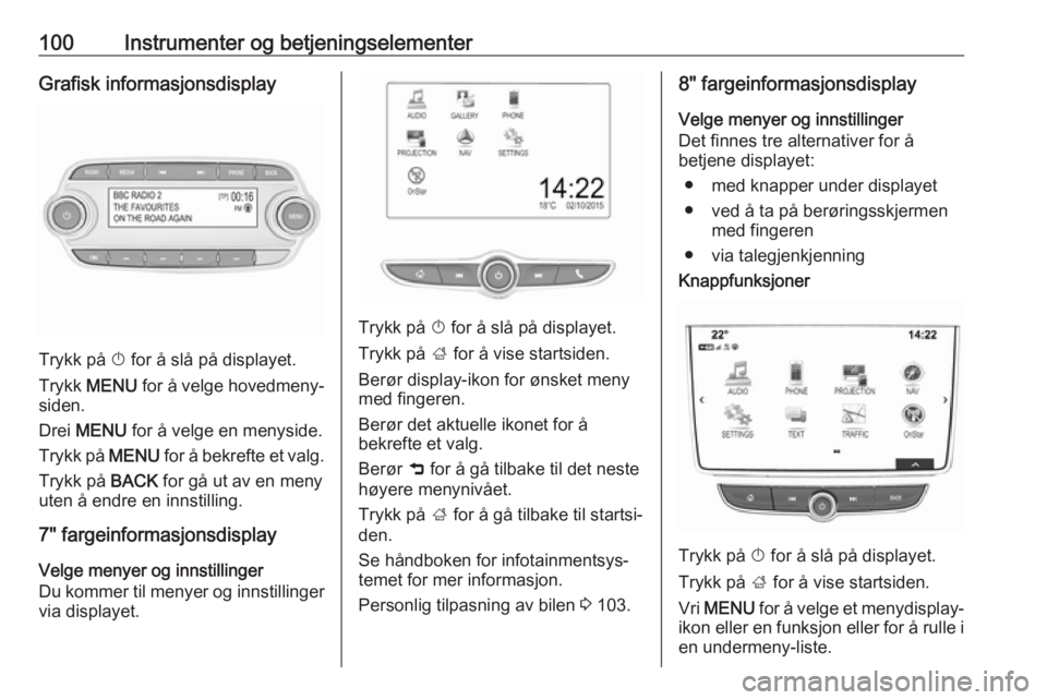 OPEL MOKKA X 2018.5 Brukerhåndbok for infotainmentsystem 100Instrumenter og betjeningselementerGrafisk informasjonsdisplay
Trykk på X for å slå på displayet.
Trykk MENU for å velge hovedmeny‐
siden.
Drei MENU for å velge en menyside.
Trykk på OPEL MOKKA X 2018.5 Brukerhåndbok for infotainmentsystem 100Instrumenter og betjeningselementerGrafisk informasjonsdisplay
Trykk på X for å slå på displayet.
Trykk MENU for å velge hovedmeny‐
siden.
Drei MENU for å velge en menyside.
Trykk på