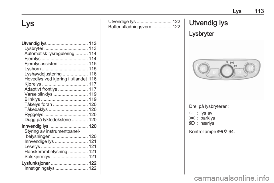 OPEL MOKKA X 2018.5 Brukerhåndbok for infotainmentsystem Lys113LysUtvendig lys............................... 113
Lysbryter .................................. 113
Automatisk lysregulering .........114
Fjernlys .................................... 114
Fjernl OPEL MOKKA X 2018.5 Brukerhåndbok for infotainmentsystem Lys113LysUtvendig lys............................... 113
Lysbryter .................................. 113
Automatisk lysregulering .........114
Fjernlys .................................... 114
Fjernl