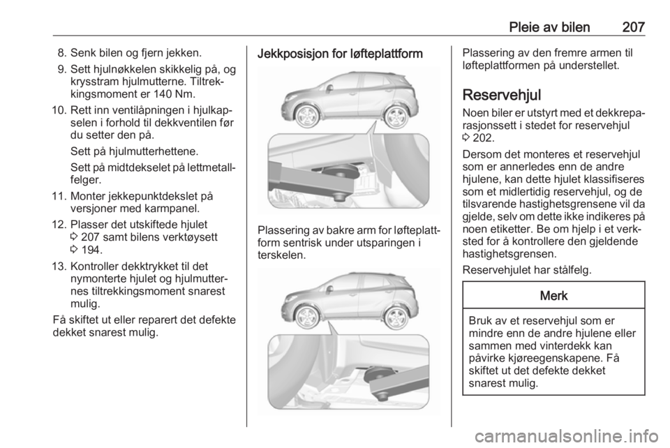 OPEL MOKKA X 2018.5 Brukerhåndbok for infotainmentsystem Pleie av bilen2078. Senk bilen og fjern jekken.
9. Sett hjulnøkkelen skikkelig på, og krysstram hjulmutterne. Tiltrek‐
kingsmoment er 140 Nm.
10. Rett inn ventilåpningen i hjulkap‐ selen i forh OPEL MOKKA X 2018.5 Brukerhåndbok for infotainmentsystem Pleie av bilen2078. Senk bilen og fjern jekken.
9. Sett hjulnøkkelen skikkelig på, og krysstram hjulmutterne. Tiltrek‐
kingsmoment er 140 Nm.
10. Rett inn ventilåpningen i hjulkap‐ selen i forh