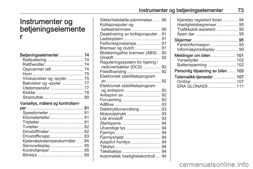 OPEL MOKKA X 2018.5 Brukerhåndbok for infotainmentsystem Instrumenter og betjeningselementer73Instrumenter og
betjeningselemente
rBetjeningselementer ....................74
Rattjustering .............................. 74
Ratthendler ........................ OPEL MOKKA X 2018.5 Brukerhåndbok for infotainmentsystem Instrumenter og betjeningselementer73Instrumenter og
betjeningselemente
rBetjeningselementer ....................74
Rattjustering .............................. 74
Ratthendler ........................