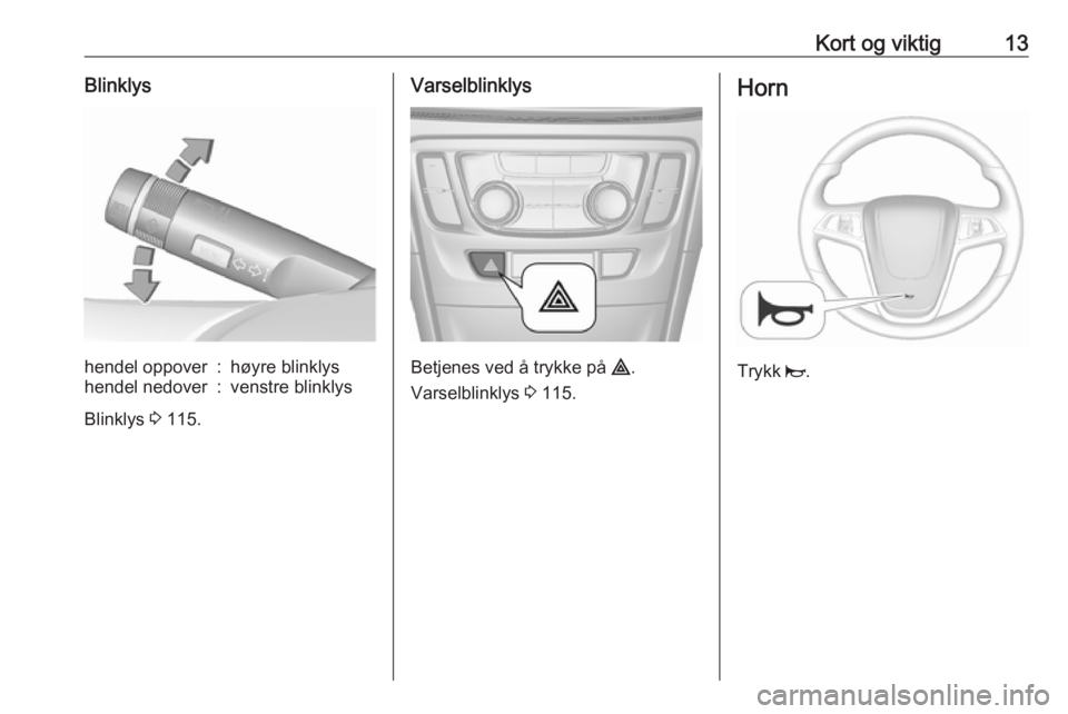 OPEL MOKKA X 2019.5  Instruksjonsbok Kort og viktig13Blinklyshendel oppover:høyre blinklyshendel nedover:venstre blinklys
Blinklys 3 115.
Varselblinklys
Betjenes ved å trykke på  ¨.
Varselblinklys  3 115.
Horn
Trykk  j. 