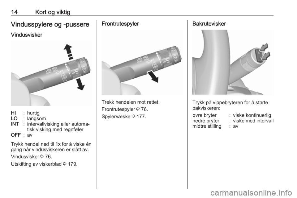 OPEL MOKKA X 2019.5  Instruksjonsbok 14Kort og viktigVindusspylere og -pussere
VindusviskerHI:hurtigLO:langsomINT:intervallvisking eller automa‐
tisk visking med regnfølerOFF:av
Trykk hendel ned til  1x for å viske én
gang når vind