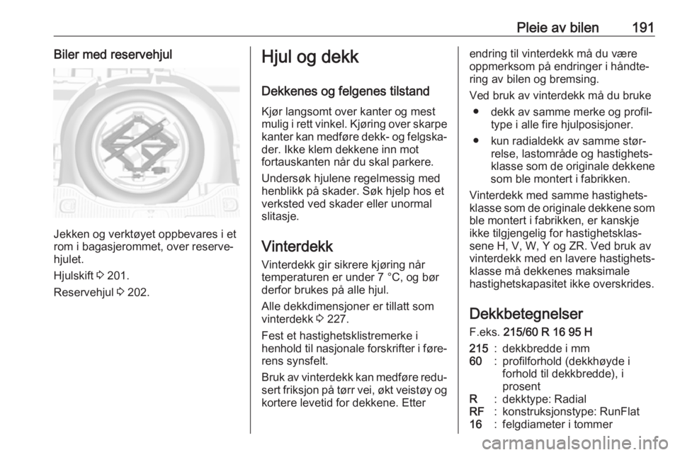 OPEL MOKKA X 2019.5  Instruksjonsbok Pleie av bilen191Biler med reservehjul
Jekken og verktøyet oppbevares i et
rom i bagasjerommet, over reserve‐ hjulet.
Hjulskift  3 201.
Reservehjul  3 202.
Hjul og dekk
Dekkenes og felgenes tilstan