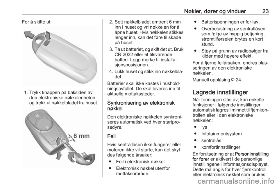 OPEL MOKKA X 2019.5  Instruksjonsbok Nøkler, dører og vinduer23For å skifte ut:
1. Trykk knappen på baksiden avden elektroniske nøkkelenheten
og trekk ut nøkkelbladet fra huset.
2. Sett nøkkelbladet omtrent 6 mm inn i huset og vri