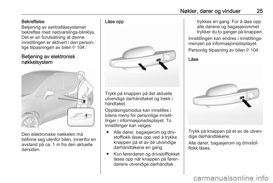 OPEL MOKKA X 2019.5  Instruksjonsbok Nøkler, dører og vinduer25Bekreftelse
Betjening av sentrallåssystemet
bekreftes med nødvarslings-blinklys.
Det er en forutsetning at denne
innstillingen er aktivert i den person‐
lige tilpasning