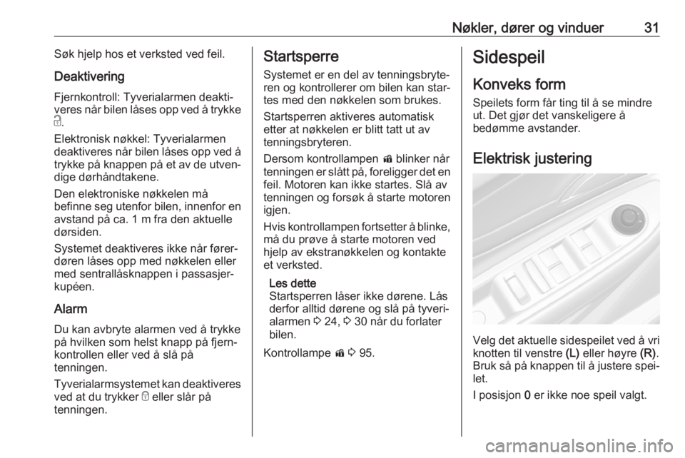 OPEL MOKKA X 2019.5  Instruksjonsbok Nøkler, dører og vinduer31Søk hjelp hos et verksted ved feil.
Deaktivering
Fjernkontroll: Tyverialarmen deakti‐
veres når bilen låses opp ved å trykke
c .
Elektronisk nøkkel: Tyverialarmen
de
