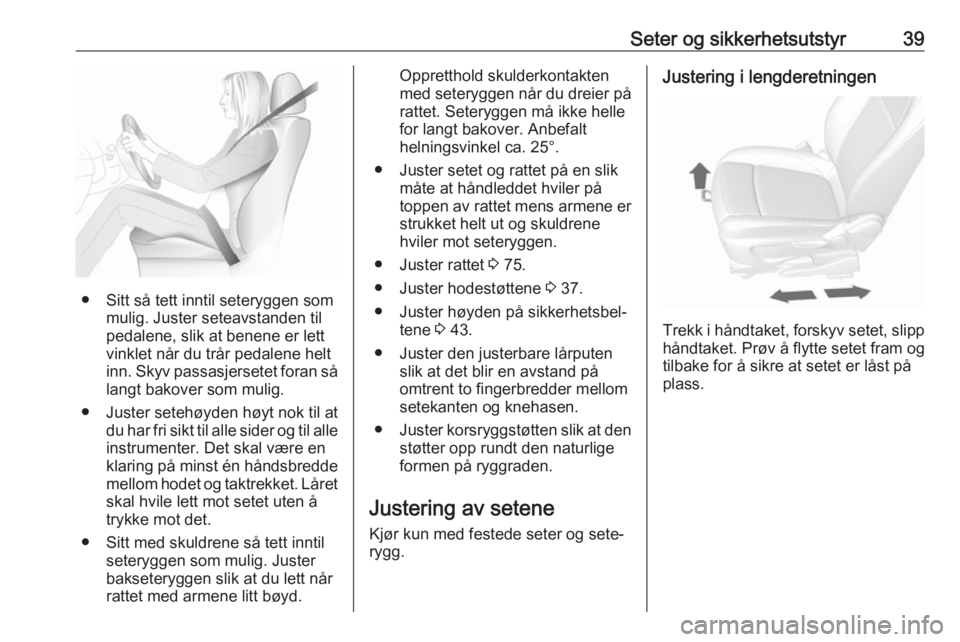 OPEL MOKKA X 2019.5  Instruksjonsbok Seter og sikkerhetsutstyr39
● Sitt så tett inntil seteryggen sommulig. Juster seteavstanden til
pedalene, slik at benene er lett
vinklet når du trår pedalene helt
inn. Skyv passasjersetet foran s