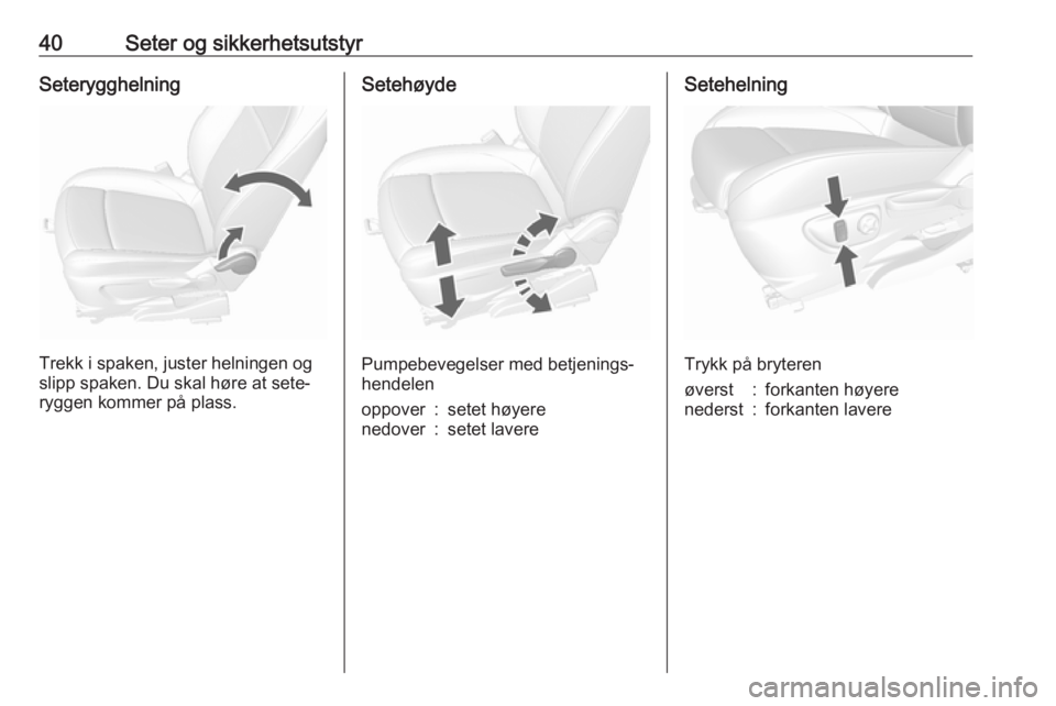 OPEL MOKKA X 2019.5  Instruksjonsbok 40Seter og sikkerhetsutstyrSeterygghelning
Trekk i spaken, juster helningen og
slipp spaken. Du skal høre at sete‐
ryggen kommer på plass.
Setehøyde
Pumpebevegelser med betjenings‐
hendelen
opp