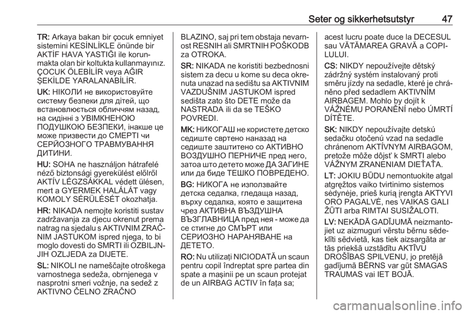 OPEL MOKKA X 2019.5  Instruksjonsbok Seter og sikkerhetsutstyr47TR: Arkaya bakan bir çocuk emniyet
sistemini KESİNLİKLE önünde bir
AKTİF HAVA YASTIĞI ile korun‐
makta olan bir koltukta kullanmayınız.
ÇOCUK ÖLEBİLİR veya A�