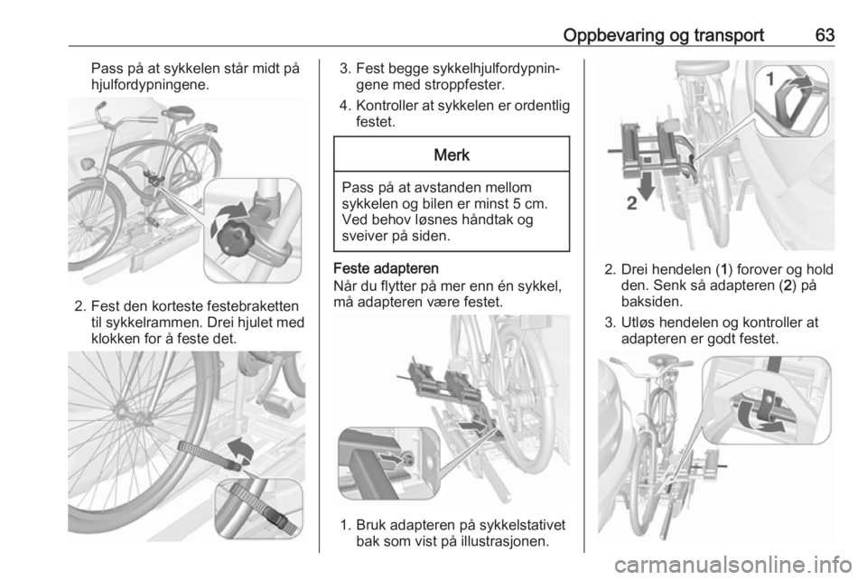 OPEL MOKKA X 2019.5  Instruksjonsbok Oppbevaring og transport63Pass på at sykkelen står midt på
hjulfordypningene.
2. Fest den korteste festebraketten til sykkelrammen. Drei hjulet med
klokken for å feste det.
3. Fest begge sykkelhju