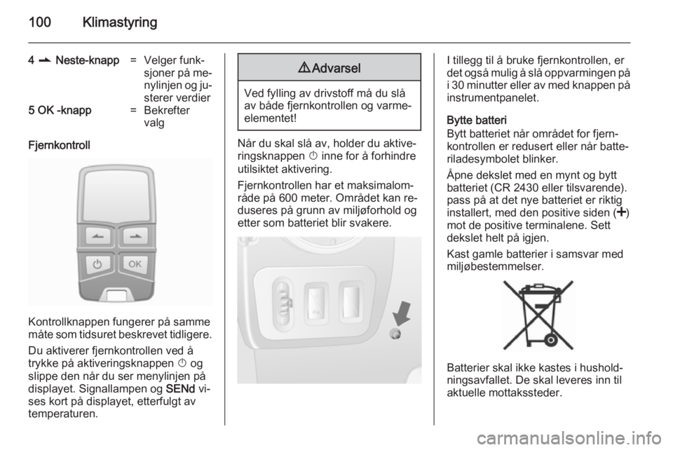 OPEL MOVANO_B 2014 Instruksjonsbok 100Klimastyring
4 r Neste-knapp=Velger funk‐
sjoner på me‐ nylinjen og ju‐
sterer verdier5 OK -knapp=Bekrefter
valg
Fjernkontroll
Kontrollknappen fungerer på samme
måte som tidsuret beskre OPEL MOVANO_B 2014 Instruksjonsbok 100Klimastyring
4 r Neste-knapp=Velger funk‐
sjoner på me‐ nylinjen og ju‐
sterer verdier5 OK -knapp=Bekrefter
valg
Fjernkontroll
Kontrollknappen fungerer på samme
måte som tidsuret beskre