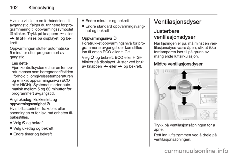 OPEL MOVANO_B 2014 Instruksjonsbok 102Klimastyring
Hvis du vil slette en forhåndsinnstilt
avgangstid, følger du trinnene for pro‐ grammering til oppvarmingssymbolet
Y blinker. Trykk på knappen q eller
r til oFF vises på displ OPEL MOVANO_B 2014 Instruksjonsbok 102Klimastyring
Hvis du vil slette en forhåndsinnstilt
avgangstid, følger du trinnene for pro‐ grammering til oppvarmingssymbolet
Y blinker. Trykk på knappen q eller
r til oFF vises på displ