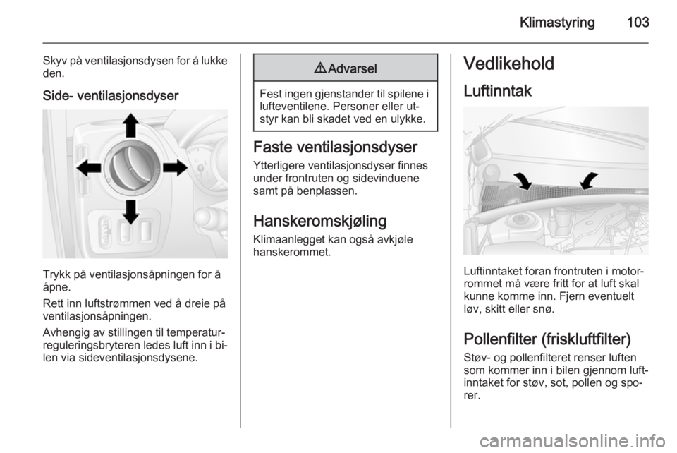 OPEL MOVANO_B 2014 Instruksjonsbok Klimastyring103
Skyv på ventilasjonsdysen for å lukkeden.
Side- ventilasjonsdyser
Trykk på ventilasjonsåpningen for å
åpne.
Rett inn luftstrømmen ved å dreie på ventilasjonsåpningen.
Avhengi OPEL MOVANO_B 2014 Instruksjonsbok Klimastyring103
Skyv på ventilasjonsdysen for å lukkeden.
Side- ventilasjonsdyser
Trykk på ventilasjonsåpningen for å
åpne.
Rett inn luftstrømmen ved å dreie på ventilasjonsåpningen.
Avhengi