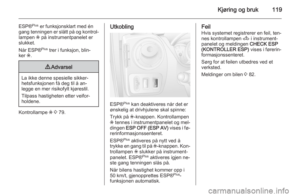 OPEL MOVANO_B 2014 Instruksjonsbok Kjøring og bruk119
ESP®Plus
er funksjonsklart med én
gang tenningen er slått på og kontrol‐ lampen v på instrumentpanelet er
slukket.
Når ESP® Plus
trer i funksjon, blin‐
ker v.9 Advar OPEL MOVANO_B 2014 Instruksjonsbok Kjøring og bruk119
ESP®Plus
er funksjonsklart med én
gang tenningen er slått på og kontrol‐ lampen v på instrumentpanelet er
slukket.
Når ESP® Plus
trer i funksjon, blin‐
ker v.9 Advar