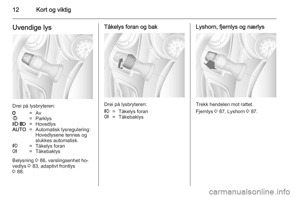 OPEL MOVANO_B 2014  Instruksjonsbok 12Kort og viktigUvendige lys
Drei på lysbryteren:
7=Av0=Parklys9 P=HovedlysAUTO=Automatisk lysregulering:
Hovedlysene tennes og
slukkes automatisk.>=Tåkelys foranr=Tåkebaklys
Belysning  3 86, varsl