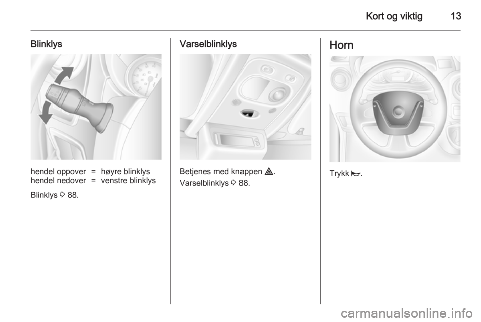 OPEL MOVANO_B 2014  Instruksjonsbok Kort og viktig13
Blinklyshendel oppover=høyre blinklyshendel nedover=venstre blinklys
Blinklys 3 88.
Varselblinklys
Betjenes med knappen  ¨.
Varselblinklys  3 88.
Horn
Trykk  j. 