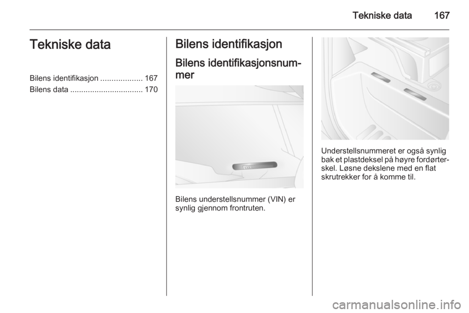 OPEL MOVANO_B 2014  Instruksjonsbok Tekniske data167Tekniske dataBilens identifikasjon...................167
Bilens data ................................. 170Bilens identifikasjon
Bilens identifikasjonsnum‐
mer
Bilens understellsnumme