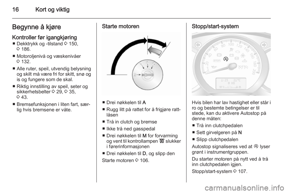 OPEL MOVANO_B 2014  Instruksjonsbok 16Kort og viktigBegynne å kjøre
Kontroller før igangkjøring ■ Dekktrykk og -tilstand  3 150,
3  186.
■ Motoroljenivå og væskenivåer 3 132.
■ Alle ruter, speil, utvendig belysning
og skilt