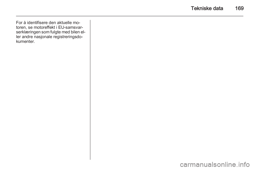 OPEL MOVANO_B 2014  Instruksjonsbok Tekniske data169
For å identifisere den aktuelle mo‐
toren, se motoreffekt i EU-samsvar‐
serklæringen som fulgte med bilen el‐
ler andre nasjonale registreringsdo‐
kumenter. 