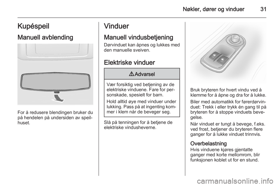 OPEL MOVANO_B 2014  Instruksjonsbok Nøkler, dører og vinduer31Kupéspeil
Manuell avblending
For å redusere blendingen bruker du
på hendelen på undersiden av speil‐
huset.
Vinduer
Manuell vindusbetjening Dørvinduet kan åpnes og 