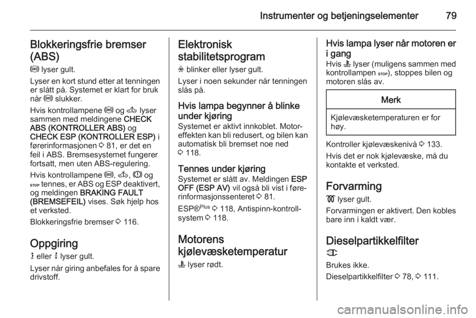 OPEL MOVANO_B 2014  Instruksjonsbok Instrumenter og betjeningselementer79Blokkeringsfrie bremser
(ABS) u  lyser gult.
Lyser en kort stund etter at tenningen
er slått på. Systemet er klart for bruk
når  u slukker.
Hvis kontrollampene 