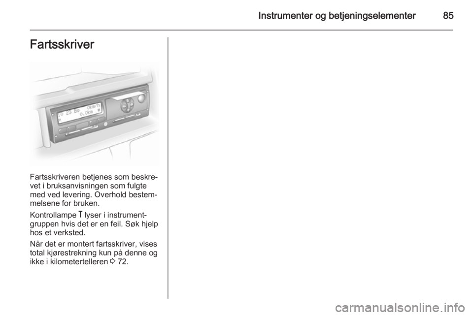 OPEL MOVANO_B 2014 Instruksjonsbok Instrumenter og betjeningselementer85Fartsskriver
Fartsskriveren betjenes som beskre‐
vet i bruksanvisningen som fulgte
med ved levering. Overhold bestem‐
melsene for bruken.
Kontrollampe & lyser OPEL MOVANO_B 2014 Instruksjonsbok Instrumenter og betjeningselementer85Fartsskriver
Fartsskriveren betjenes som beskre‐
vet i bruksanvisningen som fulgte
med ved levering. Overhold bestem‐
melsene for bruken.
Kontrollampe & lyser