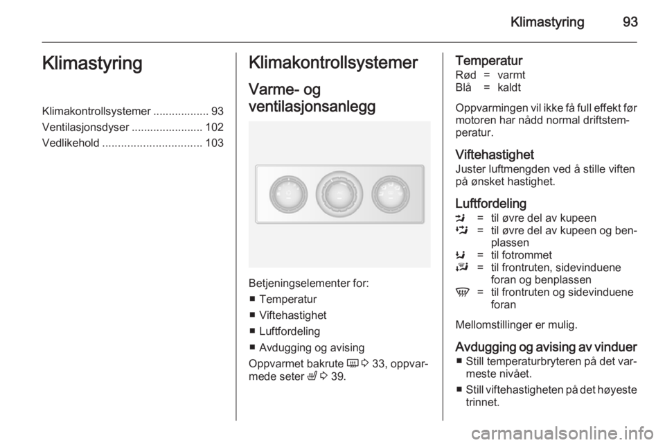 OPEL MOVANO_B 2014  Instruksjonsbok Klimastyring93KlimastyringKlimakontrollsystemer .................. 93
Ventilasjonsdyser ....................... 102
Vedlikehold ................................ 103Klimakontrollsystemer
Varme- og
vent