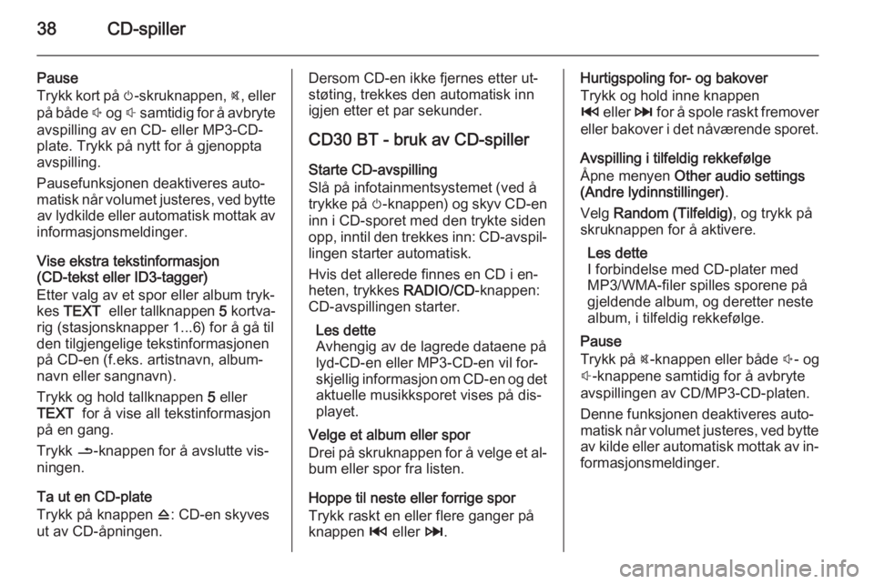 OPEL MOVANO_B 2014.5  Brukerhåndbok for infotainmentsystem 38CD-spiller
Pause
Trykk kort på  m-skruknappen,  @, eller
på både  ! og  # samtidig for å avbryte
avspilling av en CD- eller MP3-CD-
plate. Trykk på nytt for å gjenoppta
avspilling.
Pausefunksj