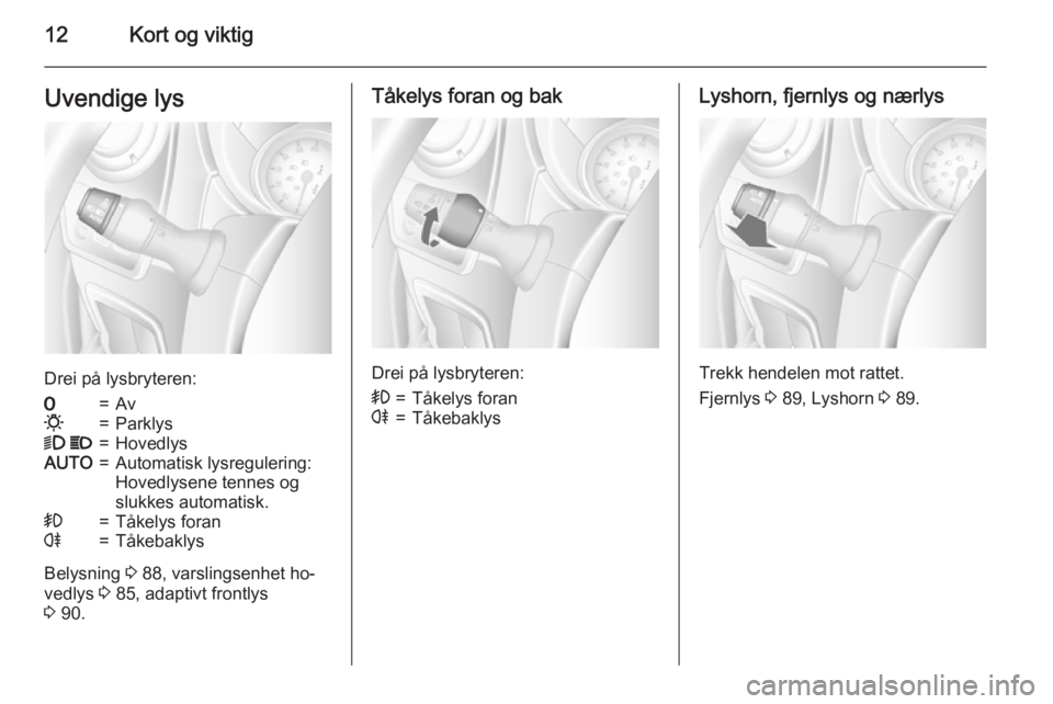 OPEL MOVANO_B 2015  Instruksjonsbok 12Kort og viktigUvendige lys
Drei på lysbryteren:
7=Av0=Parklys9 P=HovedlysAUTO=Automatisk lysregulering:
Hovedlysene tennes og
slukkes automatisk.>=Tåkelys foranr=Tåkebaklys
Belysning  3 88, varsl