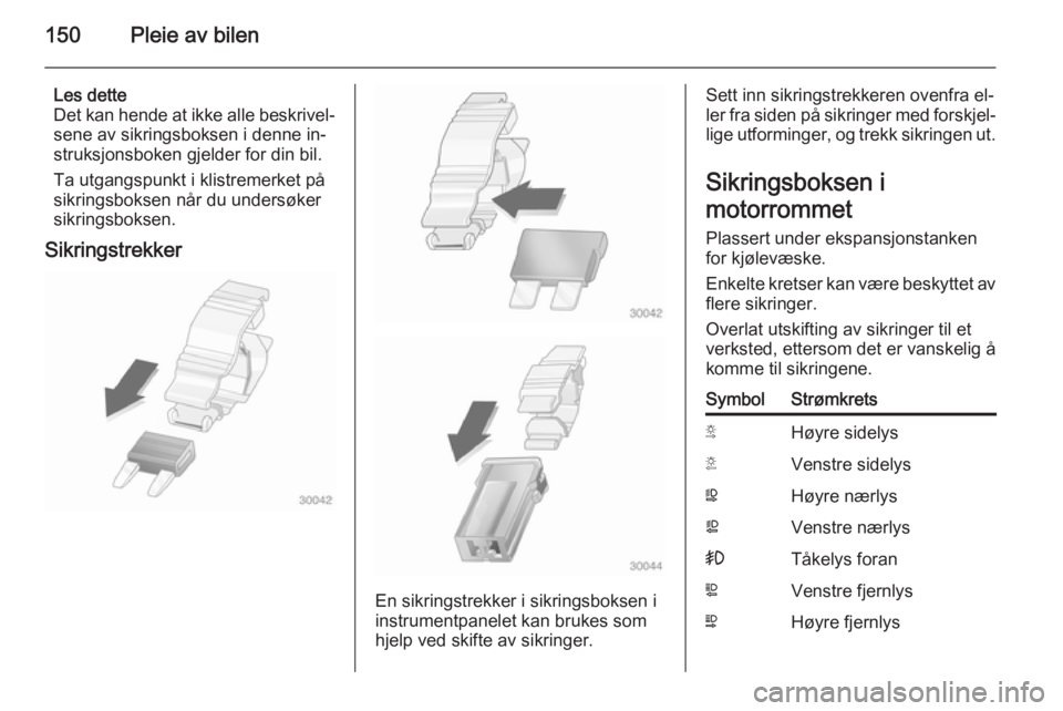 OPEL MOVANO_B 2015  Instruksjonsbok 150Pleie av bilen
Les dette
Det kan hende at ikke alle beskrivel‐
sene av sikringsboksen i denne in‐
struksjonsboken gjelder for din bil.
Ta utgangspunkt i klistremerket på
sikringsboksen når du