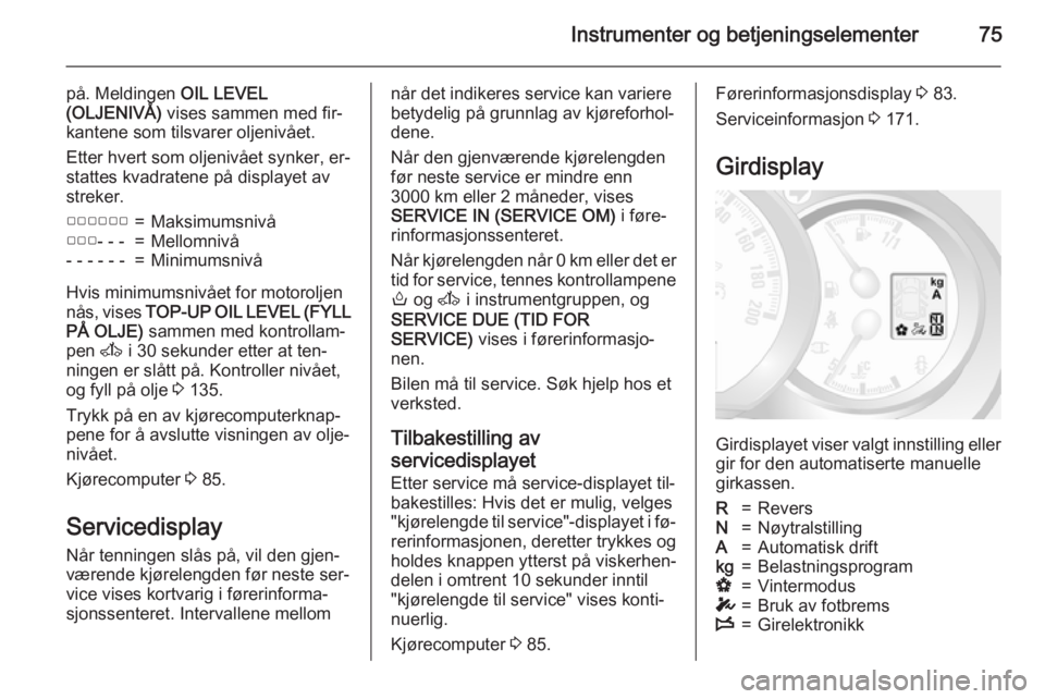 OPEL MOVANO_B 2015  Instruksjonsbok Instrumenter og betjeningselementer75
på. Meldingen OIL LEVEL
(OLJENIVÅ)  vises sammen med fir‐
kantene som tilsvarer oljenivået.
Etter hvert som oljenivået synker, er‐
stattes kvadratene på 